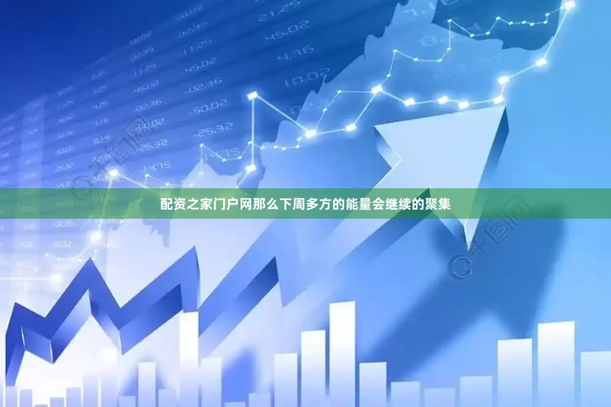 配资之家门户网那么下周多方的能量会继续的聚集