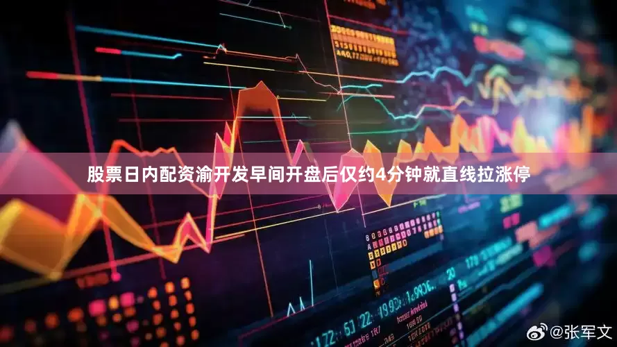 股票日内配资渝开发早间开盘后仅约4分钟就直线拉涨停