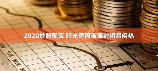 2020炒股配资 阳光房因玻璃封闭易闷热