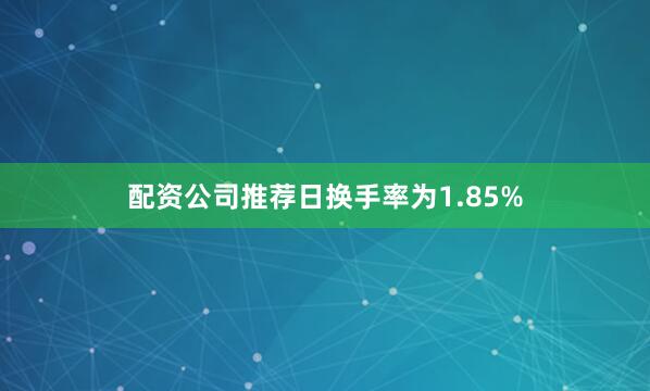配资公司推荐日换手率为1.85%