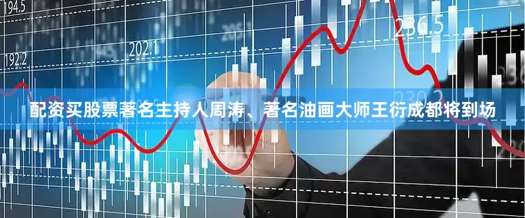 配资买股票著名主持人周涛、著名油画大师王衍成都将到场