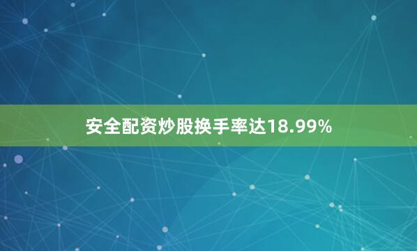 安全配资炒股换手率达18.99%