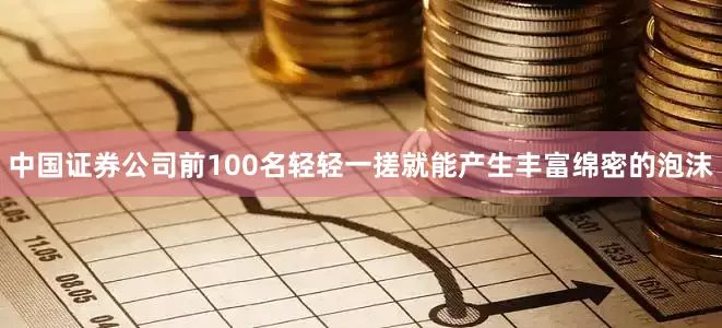 中国证券公司前100名轻轻一搓就能产生丰富绵密的泡沫