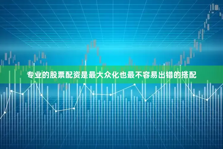 专业的股票配资是最大众化也最不容易出错的搭配