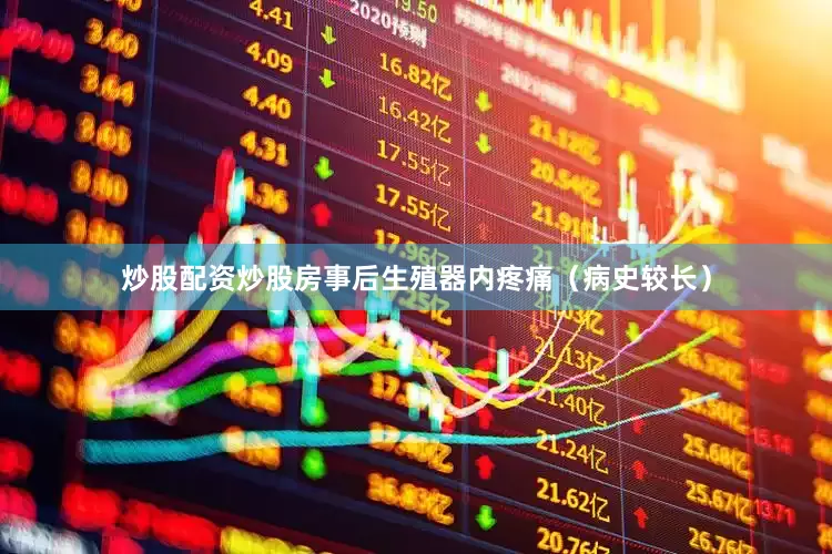 炒股配资炒股房事后生殖器内疼痛（病史较长）