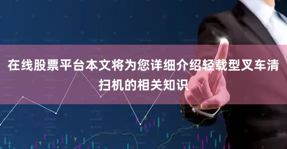 在线股票平台本文将为您详细介绍轻载型叉车清扫机的相关知识