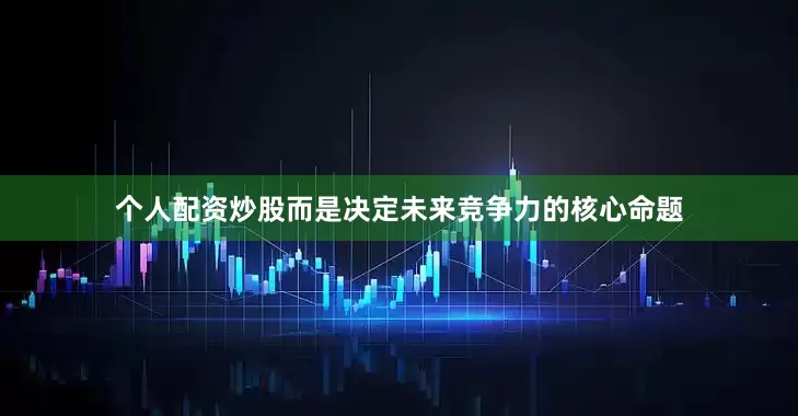 个人配资炒股而是决定未来竞争力的核心命题