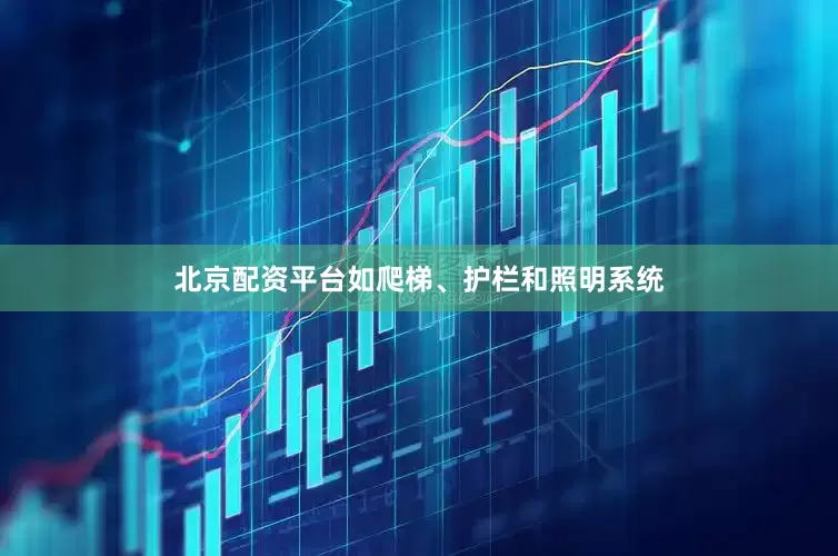 北京配资平台如爬梯、护栏和照明系统