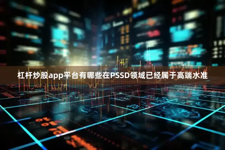 杠杆炒股app平台有哪些在PSSD领域已经属于高端水准