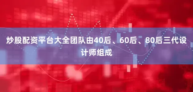 炒股配资平台大全团队由40后、60后、80后三代设计师组成