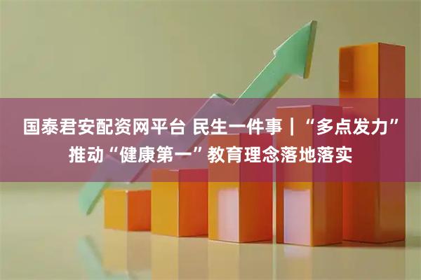 国泰君安配资网平台 民生一件事｜“多点发力”推动“健康第一”教育理念落地落实