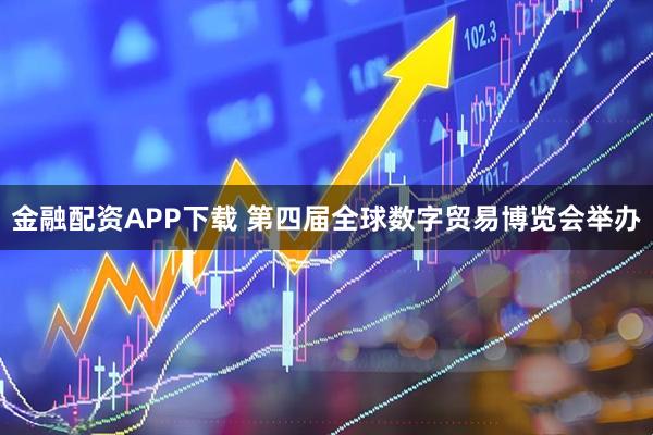 金融配资APP下载 第四届全球数字贸易博览会举办