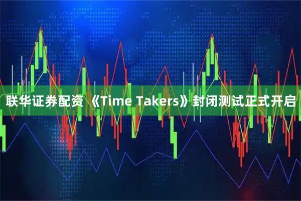 联华证券配资 《Time Takers》封闭测试正式开启
