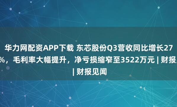 华力网配资APP下载 东芯股份Q3营收同比增长27.03%，毛利率大幅提升，净亏损缩窄至3522万元 | 财报见闻