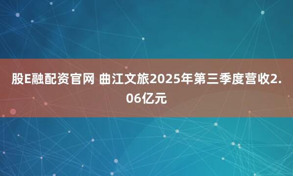 股E融配资官网 曲江文旅2025年第三季度营收2.06亿元