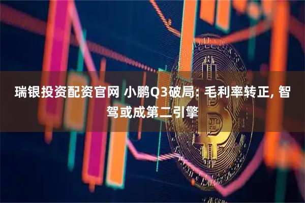 瑞银投资配资官网 小鹏Q3破局: 毛利率转正, 智驾或成第二引擎