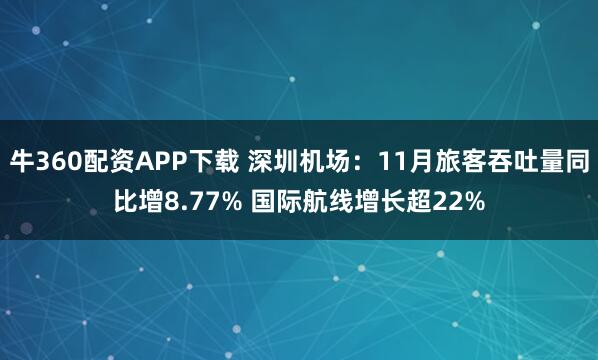 牛360配资APP下载 深圳机场：11月旅客吞吐量同比增8.77% 国际航线增长超22%