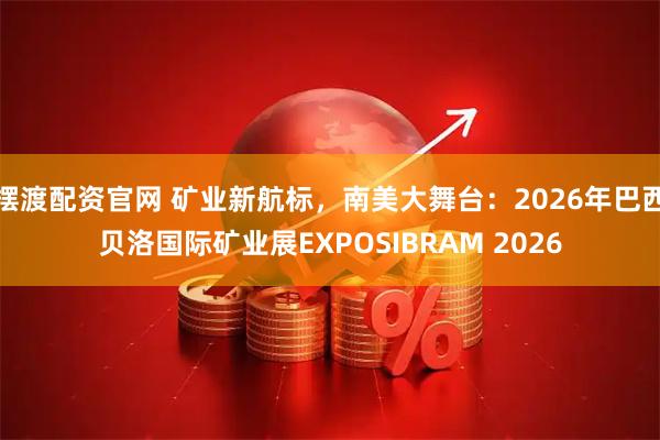 摆渡配资官网 矿业新航标，南美大舞台：2026年巴西贝洛国际矿业展EXPOSIBRAM 2026