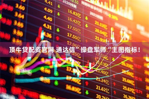 顶牛贷配资官网 通达信”操盘军师“主图指标！
