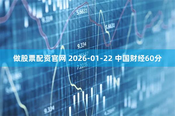 做股票配资官网 2026-01-22 中国财经60分