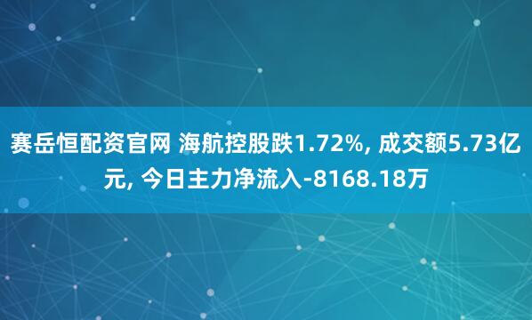 赛岳恒配资官网 海航控股跌1.72%, 成交额5.73亿元, 今日主力净流入-8168.18万