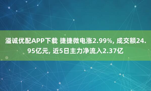 溢诚优配APP下载 捷捷微电涨2.99%, 成交额24.95亿元, 近5日主力净流入2.37亿