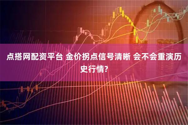 点搭网配资平台 金价拐点信号清晰 会不会重演历史行情?