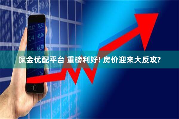 深金优配平台 重磅利好! 房价迎来大反攻?