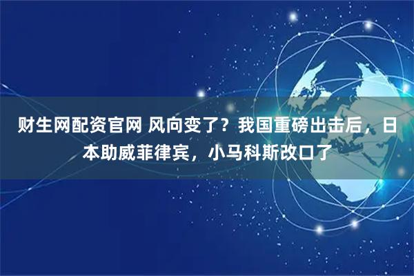 财生网配资官网 风向变了？我国重磅出击后，日本助威菲律宾，小马科斯改口了