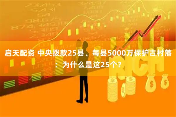 启天配资 中央拨款25县、每县5000万保护古村落：为什么是这25个？