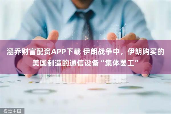 涵乔财富配资APP下载 伊朗战争中，伊朗购买的美国制造的通信设备“集体罢工”