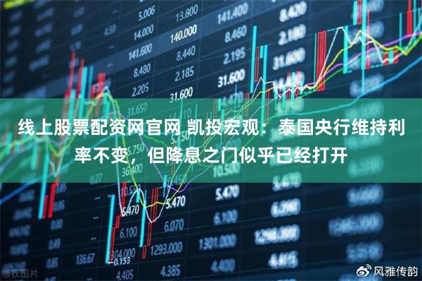 线上股票配资网官网 凯投宏观：泰国央行维持利率不变，但降息之门似乎已经打开