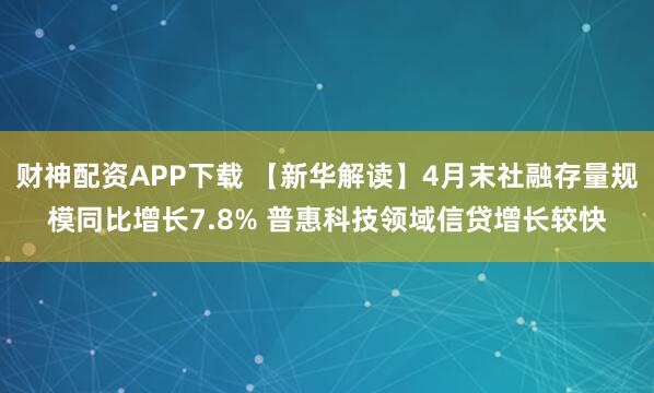 财神配资APP下载 【新华解读】4月末社融存量规模同比增长7.8% 普惠科技领域信贷增长较快